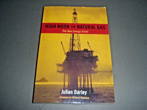 High Noon for Natural Gas: The New Energy Crisis (9781931498531) by Darley, Julian; Richard Heinberg