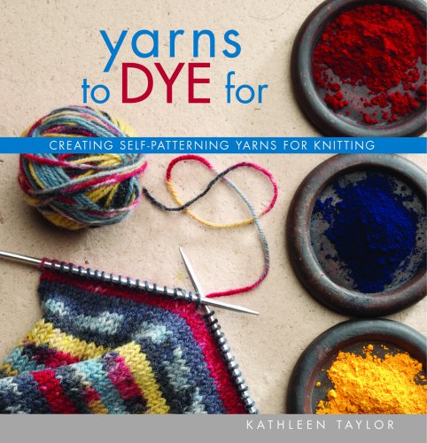 9781931499811: Yarns To Dye For: Creating Self-Patterning Yarns For Knitting