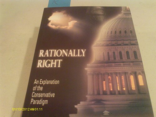 9781931646536: Rationally Right: An Explanation of the Conservative Paradigm