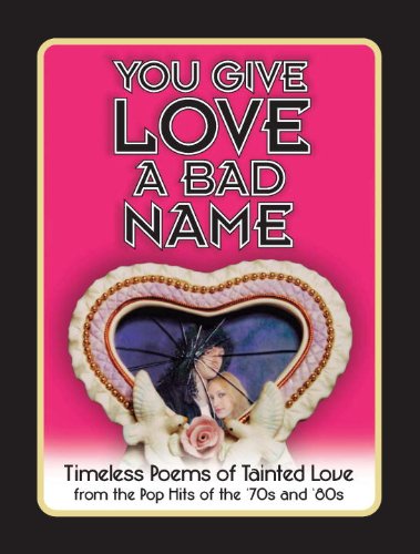 Imagen de archivo de You Give Love a Bad Name : Timeless Poems of Tainted Love from the Pop Hits of the '70s and '80s a la venta por Better World Books