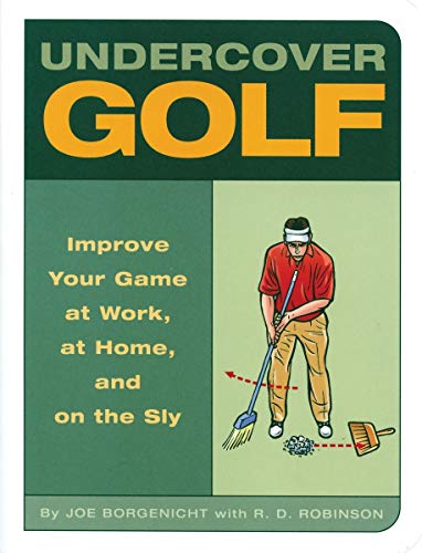 Undercover Golf: An Off-the-links Guide to Improving Your Game - at Work, at Home, and on the Sly - Joe Borgenicht, R. D. Robinson