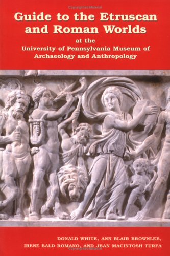 Guide to the Etruscan and Roman Worlds at the University of Pennsylvania Museum of Archaeology and Anthropology (9781931707381) by White, Donald; Brownlee, Ann Blair; Romano, Irene Bald; Turfa, Jean MacIntosh