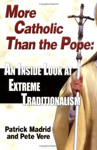 More Catholic Than The Pope: An Inside Look At Extreme Traditionalism (9781931709262) by Madrid, Patrick; Vere, Pete