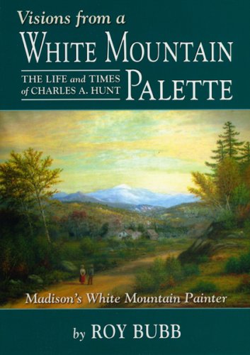 Beispielbild fr Visions from a White Mountain Palette: The Life and Times of Charles A. Hunt: Madison's White Mountain Painter zum Verkauf von White Mountains, Rare Books and Maps