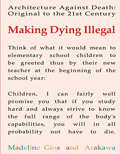 Making Dying Illegal: Architecture Against Death: Original to the 21st Century (9781931824224) by Gins, Madeline; Arakawa