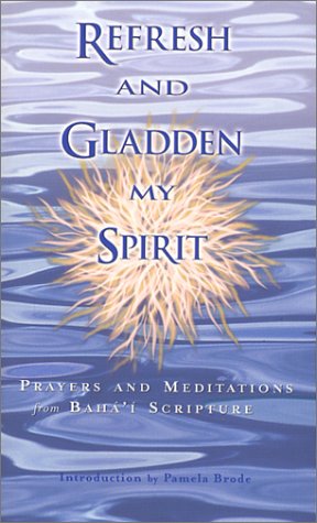 REFRESH AND GLADDEN MY SPIRIT: Prayers & Meditations From Bahai Scripture