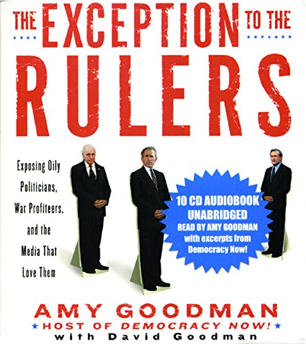 The Exception to the Rulers (Unabridged Audio CD): Exposing Oily Politicians, War Profiteers, and the Media that Love Them (9781931859677) by Goodman, Amy; Goodman, David