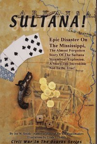 Stock image for Sultana : Epic Disaster on the Mississippi, the Almost Forgotten Story of Sultana Steamboat Explosion. A Story Too Incredible Not to Be True1 (Civil War in the Ozarks) for sale by GoodwillNI