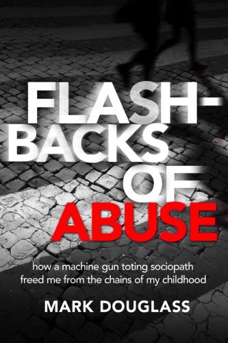 Stock image for Flashbacks of Abuse: How a Machine Gun Toting Sociopath Freed Me From the Chains of My Childhood for sale by Ergodebooks