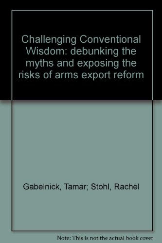 9781932019216: Challenging Conventional Wisdom: Debunking the Myths and Exposing the Risks of Arms Export Reform