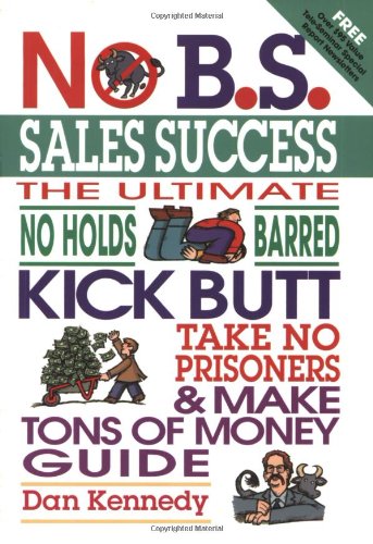 Stock image for No B.S. Sales Success: The Ultimate No Holds Barred, Kick Butt, Take No Prisoners, Tough and Spirited Guide for sale by More Than Words