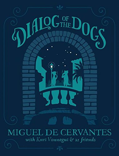 Stock image for Dialog of the Dogs: Miguel de Cervantes with Kurt Vonnegut and 21 Friends for sale by Ethan Daniel Books