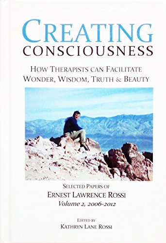Stock image for CREATING CONSCIOUSNESS : HOW THERAPISTS CAN FACILITATE WONDER, WISDOM, TRUTH & BEAUTY: SELECTED PAPERS OF ERNEST LAWRENCE ROSSI, VOL.2, 2006-2012 for sale by Camilla's Bookshop