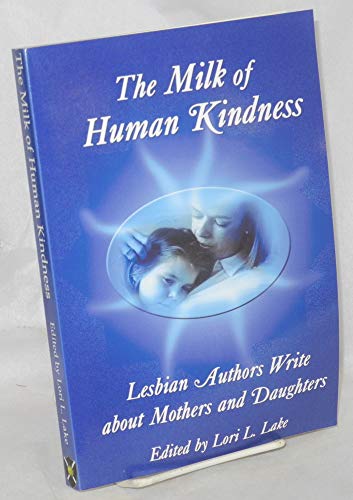 Stock image for The Milk Of Human Kindness: Lesbian Authors Write About Mothers And Daughters for sale by Defunct Books