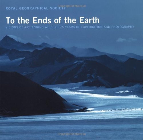 9781932302103: To the Ends of the Earth, Visions of a Changing World: 175 Years of Exploration and Photography (The Royal Geographical Society) by Royal Geographical Society (2005-08-01)