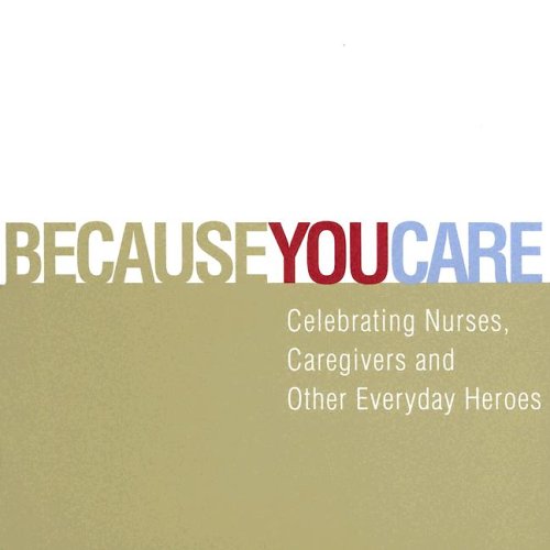 Imagen de archivo de Because You Care: Celebrating Nurses, Caregivers and Other Everyday Heroes a la venta por Once Upon A Time Books