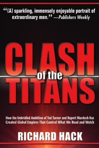 9781932407051: Clash of the Titans: How the Unbridled Ambition of Ted Turner and Rupert Murdoch Has Created Global Empires That Control What We Read and Watch
