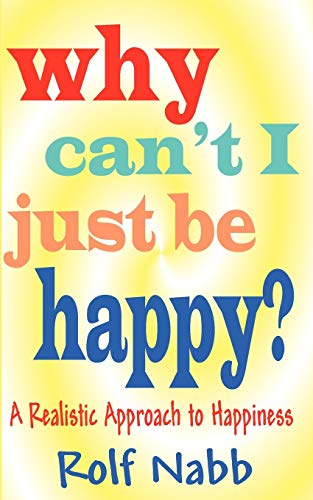Why Can't I Just Be Happy? A Realistic Approach to Happiness - Nabb, Rolf