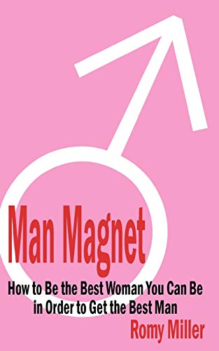 Man Magnet : How to Be the Best Woman You Can Be in Order to Get the Best Man - Romy Miller