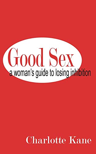 9781932420531: Good Sex: A Woman's Guide to Losing Inhibition