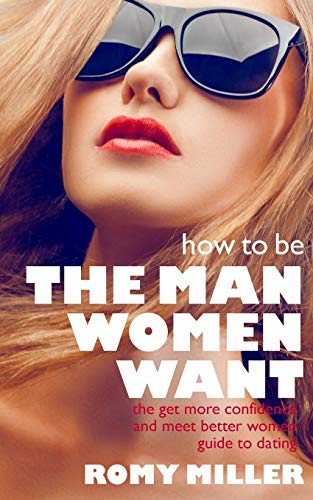 Stock image for How to Be the Man Women Want: The Get More Confidence and Meet Better Women Guide To Dating for sale by WorldofBooks