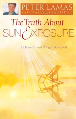 9781932458060: The Truth About Sun & Exposure: Its Benefits And Dangers Revealed