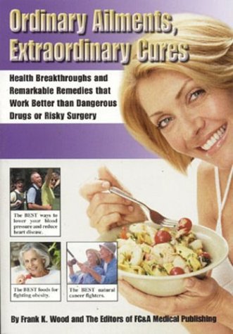 Ordinary Ailments, Extraordinary Cures: Health Breakthroughs and Remarkable Remedies that Work Be...