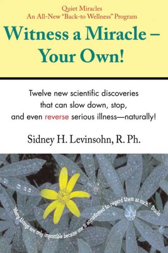 Witness a Miracle - Your Own: The Fastest Way to Turn Your Life and Health Around (9781932472639) by Sidney H. Levinsohn; R. Ph.