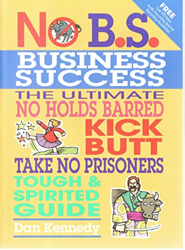 No B.S. Business Sucess: The Ultimate No Holds Barred, Kick Butt, Take No Prisoners, Tough & Spirited Guide - Kennedy, Dan S.