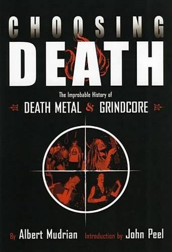 Choosing Death: The Improbable History of Death Metal and Grindcore - John Peel, Albert Mudrian