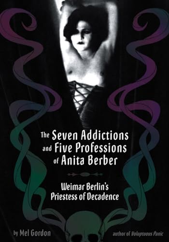 The Seven Addictions and Five Professions of Anita Berber: Weimar Berlin's Priestess of Depravity (9781932595123) by Gordon, Mel