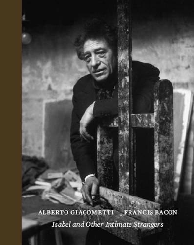 Stock image for Alberto Giacometti, Francis Bacon: Isabel and Other Intimate Strangers for sale by ANARTIST