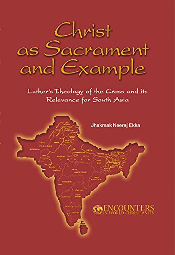 Beispielbild fr Christ as Sacrament and Example: Luther's Theology of the Cross and its Relevance for South Asia (Encounters in World Christianity) zum Verkauf von medimops