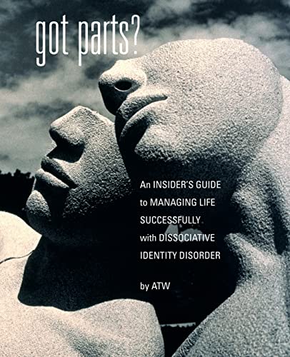 GOT PARTS? An Insiders Guide To Managing Successfully With Dissociative Identity Disorder