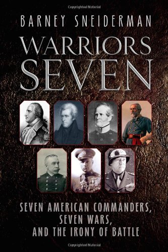 WARRIORS SEVEN: Seven American Commanders, Seven Wars, and the Irony of Battle