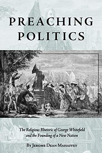 Stock image for Preaching Politics: The Religious Rhetoric of George Whitefield and the Founding of a New Nation (Studies in Rhetoric & Religion) for sale by HPB-Diamond