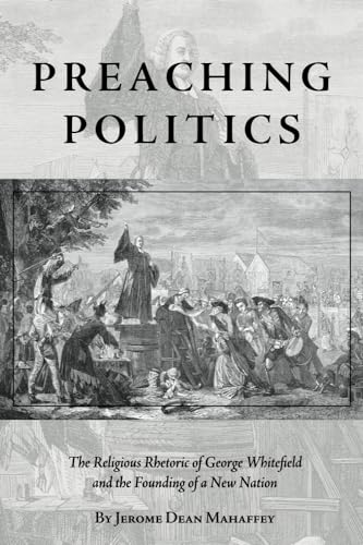 9781932792881: Preaching Politics: The Religious Rhetoric of George Whitefield and the Founding of a New Nation: 03 (Studies in Rhetoric & Religion)