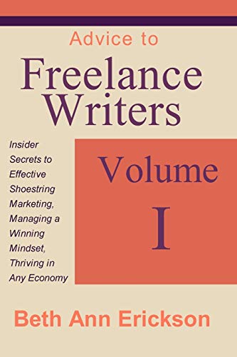 9781932794199: Advice to Freelance Writers: Insider Secrets to Effective Shoestring Marketing, Managing a Winning Mindset, and Thriving in Any Economy Volume 1