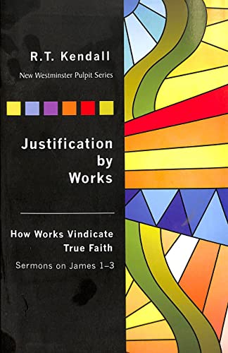 Justification By Works: How Works Vindicate True Faith Sermons on James 1-3 (New Westminster Pulpit) (9781932805260) by Kendall, R. T.