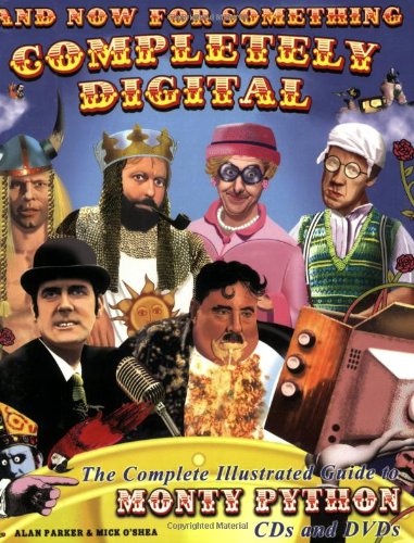 And Now For Something Completely Digital: The Complete Illustrated Guide to Monty Python CDs and DVDS (9781932857313) by Parker, Alan; O'Shea, Mick