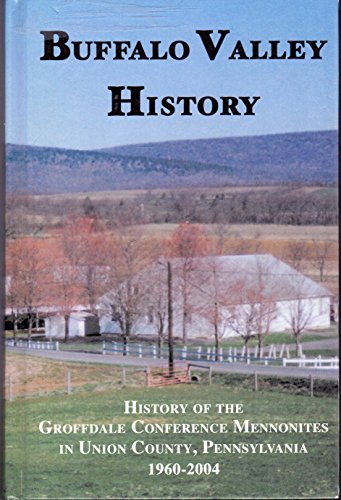 Buffalo Valley History: History of the Groffdale Conference Mennonites in Union County, Pennsylva...