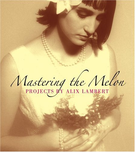 9781933045405: Mastering the Melon: Projects by Alix Lambert