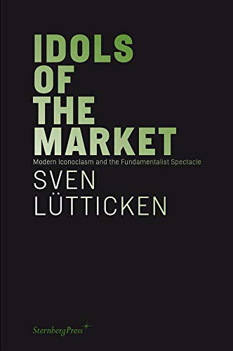 Imagen de archivo de Idols of the Market: Modern Iconoclasm and the Fundamentalist Spectacle (Sternberg Press) a la venta por Books From California