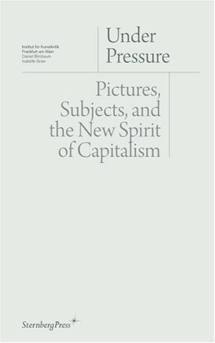 Under Pressure: Pictures, Subjects and the New Spirit of Capitalism (9781933128276) by Daniel Birnbaum; Isabelle Graw; Institut Fur Kunstkritik