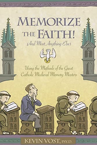 Memorize the Faith and Most Anything Else. Using the Methods of the Great Catholic Medieval Memor...