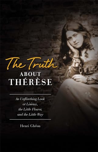 9781933184685: The Truth About Therese: An Unflinching Look at Lisieux, the Little Flower, and the Little Way