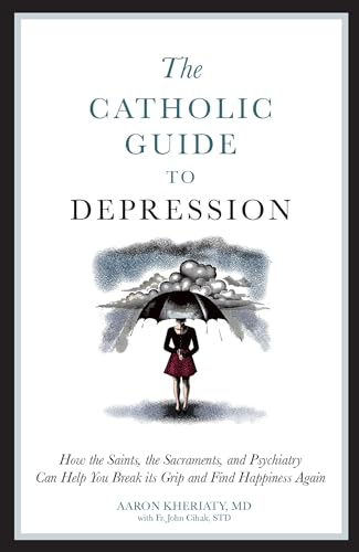 A Catholic Guide to Depression: How the Saints, the Sacraments, and Psychiatry Can Help You Break...