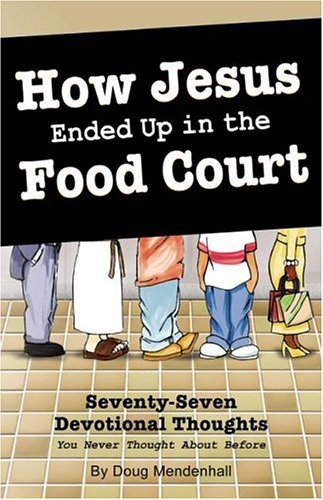 Stock image for How Jesus Ended Up in the Food Court: Seventy-Seven Devotional Thoughts You Never Thought About Before for sale by Goodwill Books