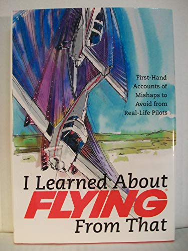 Imagen de archivo de I Learned About Flying From That: First-Hand Accounts of Mishaps to Avoid from Real-Life Pilots a la venta por Bulk Book Warehouse