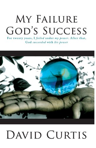 My Failure, God's Success: For Twenty Years, I Failed Under My Power. After That, God Succeeded with His Power. (9781933290249) by David Curtis